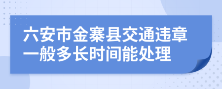 六安市金寨县交通违章一般多长时间能处理