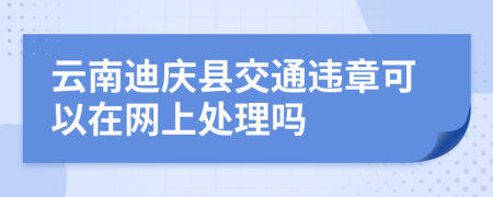 云南迪庆县交通违章可以在网上处理吗