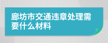 廊坊市交通违章处理需要什么材料