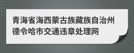 青海省海西蒙古族藏族自治州德令哈市交通违章处理网