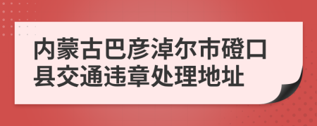 内蒙古巴彦淖尔市磴口县交通违章处理地址