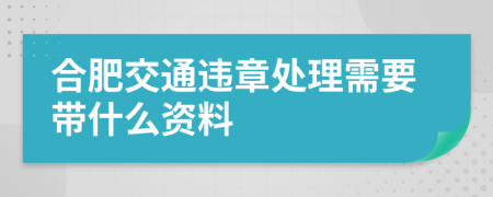 合肥交通违章处理需要带什么资料