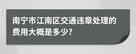 南宁市江南区交通违章处理的费用大概是多少?