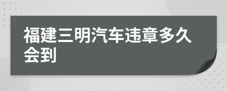 福建三明汽车违章多久会到