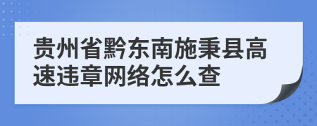 贵州省黔东南施秉县高速违章网络怎么查