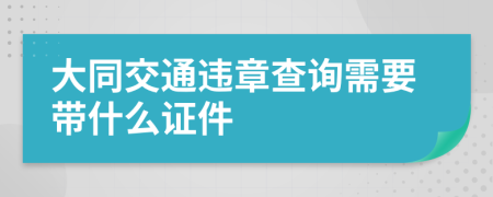 大同交通违章查询需要带什么证件