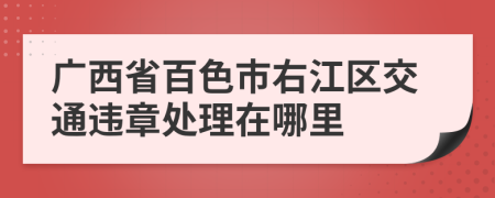 广西省百色市右江区交通违章处理在哪里