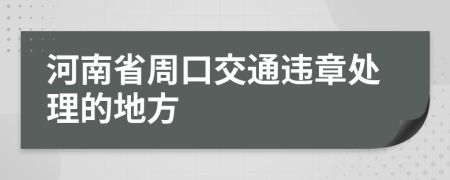 河南省周口交通违章处理的地方