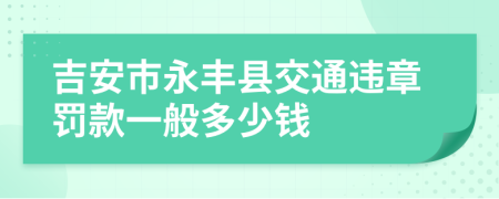 吉安市永丰县交通违章罚款一般多少钱