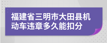 福建省三明市大田县机动车违章多久能扣分