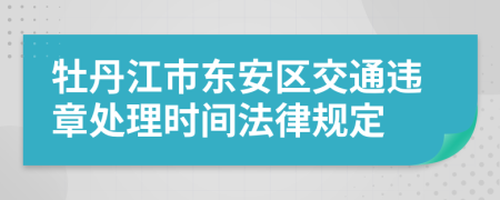 牡丹江市东安区交通违章处理时间法律规定