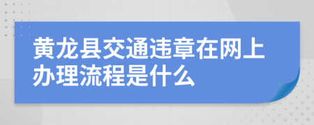 黄龙县交通违章在网上办理流程是什么