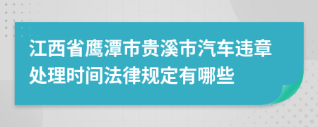江西省鹰潭市贵溪市汽车违章处理时间法律规定有哪些