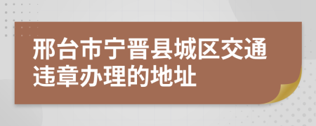 邢台市宁晋县城区交通违章办理的地址