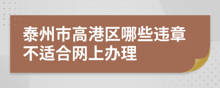 泰州市高港区哪些违章不适合网上办理