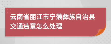 云南省丽江市宁蒗彝族自治县交通违章怎么处理