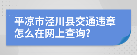 平凉市泾川县交通违章怎么在网上查询?