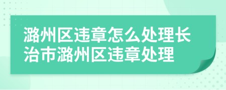 潞州区违章怎么处理长治市潞州区违章处理