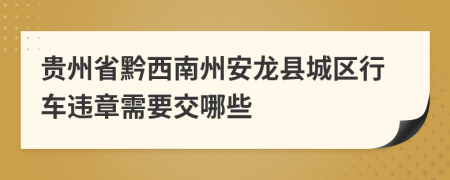 贵州省黔西南州安龙县城区行车违章需要交哪些