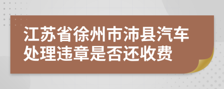 江苏省徐州市沛县汽车处理违章是否还收费