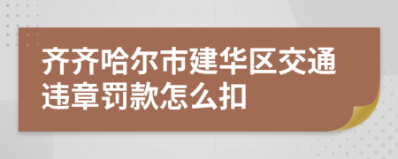齐齐哈尔市建华区交通违章罚款怎么扣