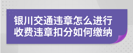 银川交通违章怎么进行收费违章扣分如何缴纳