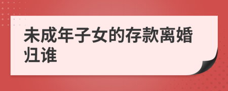 未成年子女的存款离婚归谁