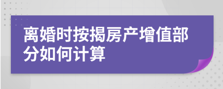 离婚时按揭房产增值部分如何计算