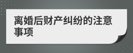 离婚后财产纠纷的注意事项