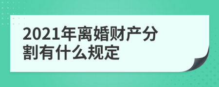 2021年离婚财产分割有什么规定