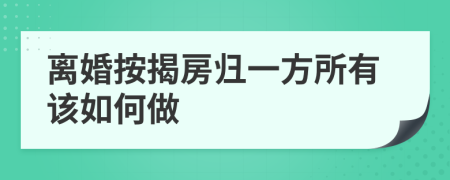 离婚按揭房归一方所有该如何做