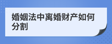 婚姻法中离婚财产如何分割