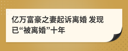 亿万富豪之妻起诉离婚 发现已“被离婚”十年