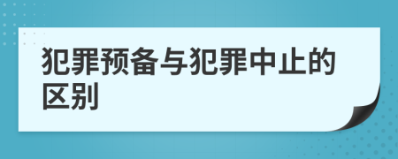 犯罪预备与犯罪中止的区别