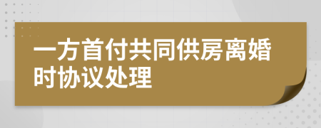 一方首付共同供房离婚时协议处理