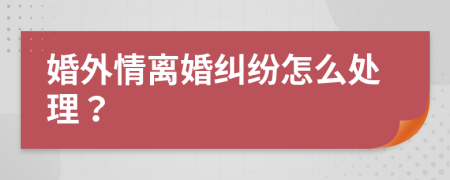 婚外情离婚纠纷怎么处理？