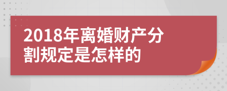 2018年离婚财产分割规定是怎样的