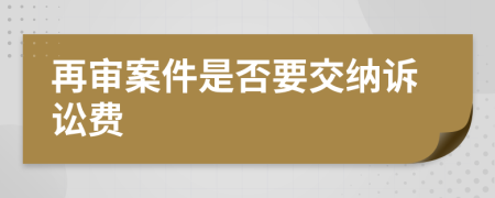 再审案件是否要交纳诉讼费