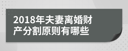 2018年夫妻离婚财产分割原则有哪些