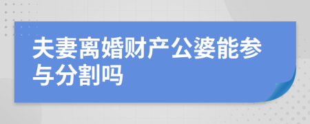 夫妻离婚财产公婆能参与分割吗