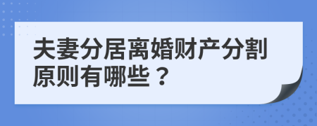 夫妻分居离婚财产分割原则有哪些？