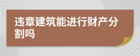 违章建筑能进行财产分割吗