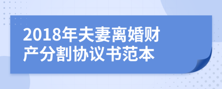 2018年夫妻离婚财产分割协议书范本