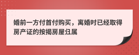 婚前一方付首付购买，离婚时已经取得房产证的按揭房屋归属