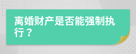 离婚财产是否能强制执行？
