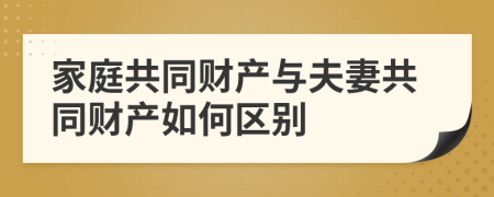 家庭共同财产与夫妻共同财产如何区别