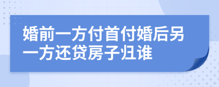 婚前一方付首付婚后另一方还贷房子归谁