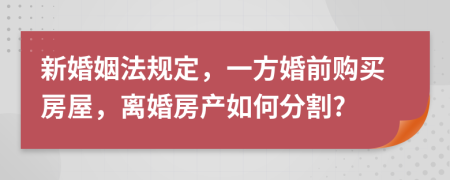 新婚姻法规定，一方婚前购买房屋，离婚房产如何分割?