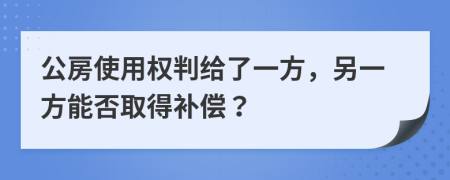 公房使用权判给了一方，另一方能否取得补偿？