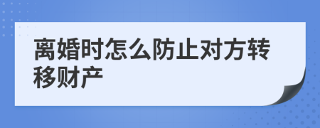 离婚时怎么防止对方转移财产